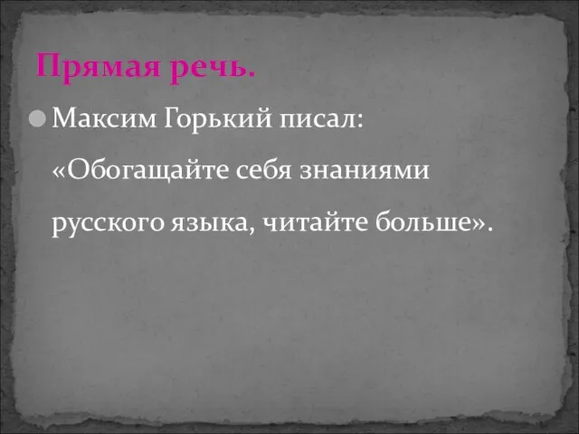 Максим Горький писал: «Обогащайте себя знаниями русского языка, читайте больше». Прямая речь.