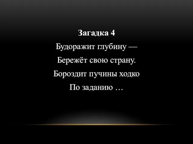 Загадка 4 Будоражит глубину — Бережёт свою страну. Бороздит пучины ходко По заданию …