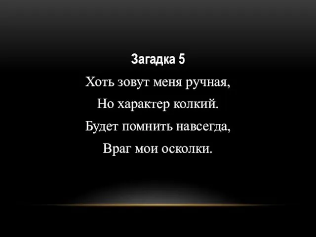 Загадка 5 Хоть зовут меня ручная, Но характер колкий. Будет помнить навсегда, Враг мои осколки.