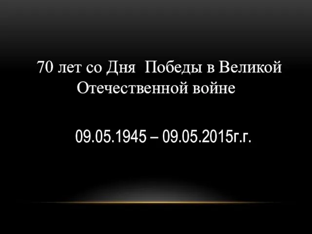 70 лет со Дня Победы в Великой Отечественной войне 09.05.1945 – 09.05.2015г.г.