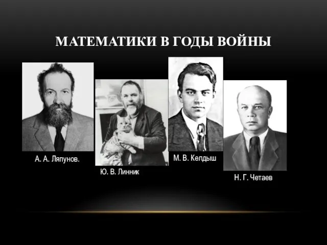 МАТЕМАТИКИ В ГОДЫ ВОЙНЫ Ю. В. Линник А. А. Ляпунов. М. В. Келдыш Н. Г. Четаев