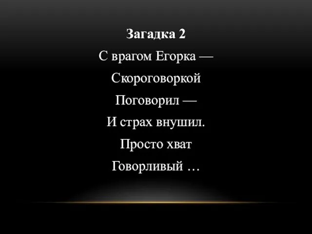 Загадка 2 С врагом Егорка — Скороговоркой Поговорил — И страх внушил. Просто хват Говорливый …