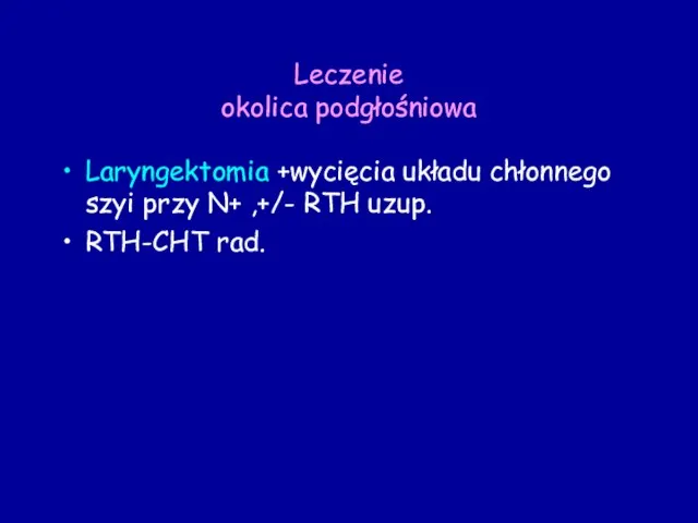 Leczenie okolica podgłośniowa Laryngektomia +wycięcia układu chłonnego szyi przy N+ ,+/- RTH uzup. RTH-CHT rad.