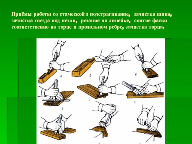 Приёмы работы со стамеской : подстрагивание, зачистка шипа, зачистка гнезда под