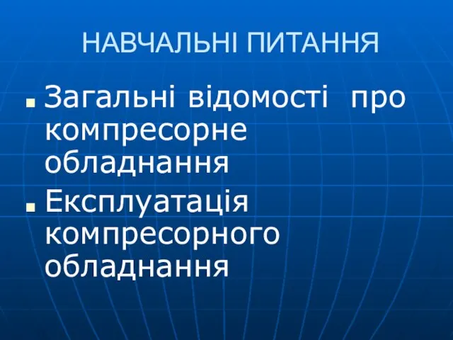 НАВЧАЛЬНІ ПИТАННЯ Загальні відомості про компресорне обладнання Експлуатація компресорного обладнання