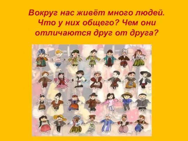 Вокруг нас живёт много людей. Что у них общего? Чем они отличаются друг от друга?