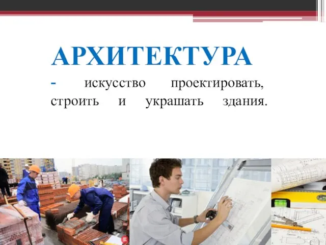 АРХИТЕКТУРА - искусство проектировать, строить и украшать здания.