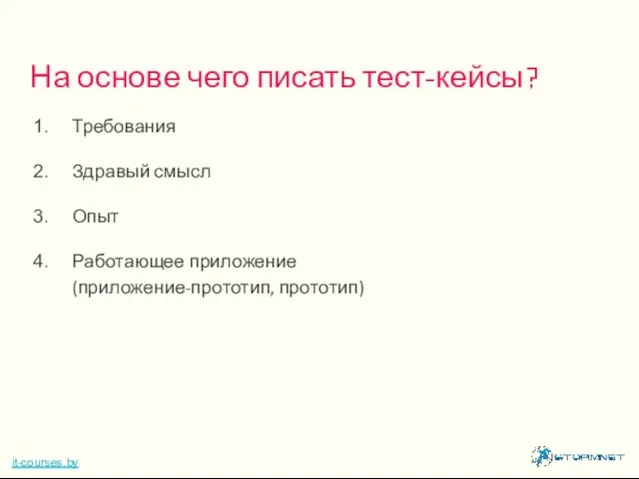 Требования Здравый смысл Опыт Работающее приложение (приложение-прототип, прототип) На основе чего писать тест-кейсы? it-courses.by