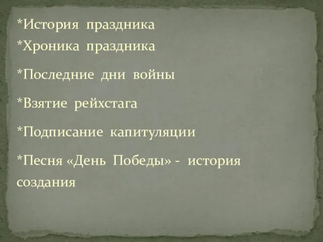 *История праздника *Хроника праздника *Последние дни войны *Взятие рейхстага *Подписание капитуляции