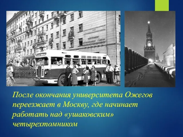 После окончания университета Ожегов переезжает в Москву, где начинает работать над «ушаковским» четырехтомником