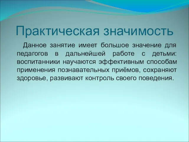 Практическая значимость Данное занятие имеет большое значение для педагогов в дальнейшей