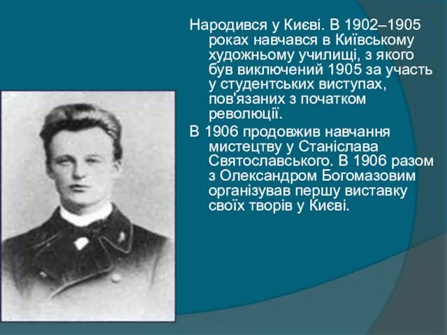 Народився у Києві. В 1902–1905 роках навчався в Київському художньому училищі,