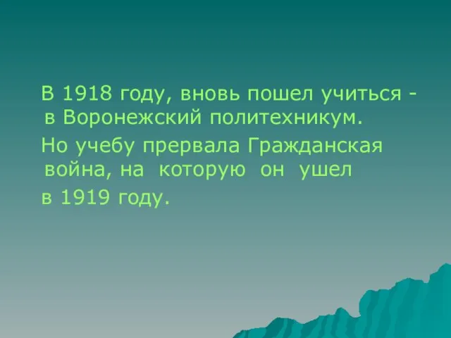 В 1918 году, вновь пошел учиться - в Воронежский политехникум. Но