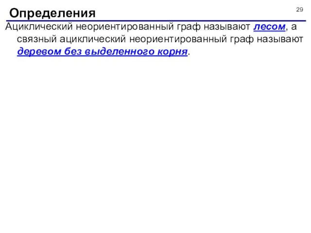 Ациклический неориентированный граф называют лесом, а связный ациклический неориентированный граф называют деревом без выделенного корня. Определения