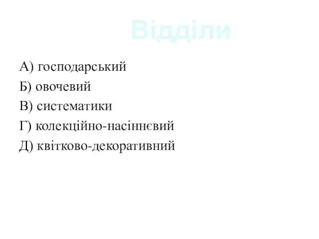 Відділи А) господарський Б) овочевий В) систематики Г) колекційно-насіннєвий Д) квітково-декоративний