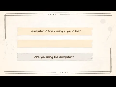 computer / Are / using / you / the? Are you using the computer?