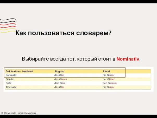 Как пользоваться словарем? © Немецкий на максималках Выбирайте всегда тот, который стоит в Nominativ.