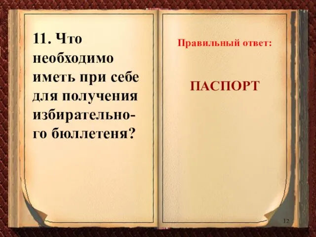 11. Что необходимо иметь при себе для получения избирательно-го бюллетеня? Правильный ответ: ПАСПОРТ