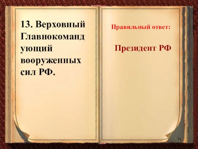 13. Верховный Главнокомандующий вооруженных сил РФ. Правильный ответ: Президент РФ