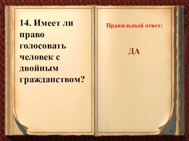 14. Имеет ли право голосовать человек с двойным гражданством? Правильный ответ: ДА