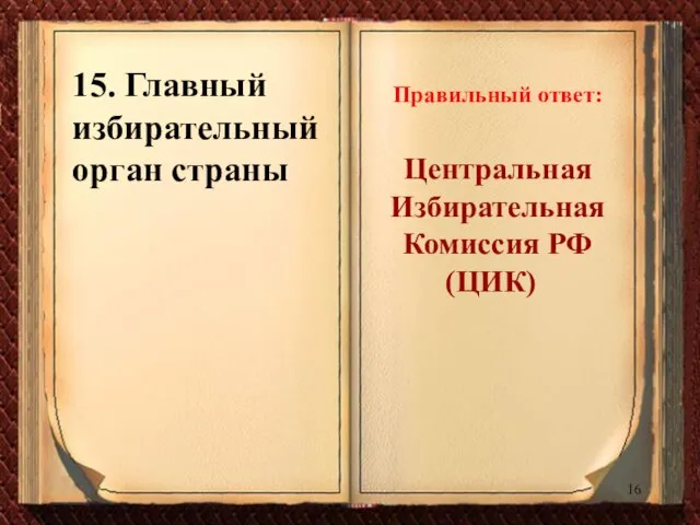 15. Главный избирательный орган страны Правильный ответ: Центральная Избирательная Комиссия РФ (ЦИК)