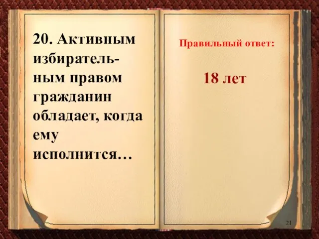 20. Активным избиратель-ным правом гражданин обладает, когда ему исполнится… Правильный ответ: 18 лет