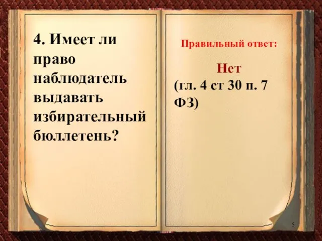 4. Имеет ли право наблюдатель выдавать избирательный бюллетень? Правильный ответ: Нет