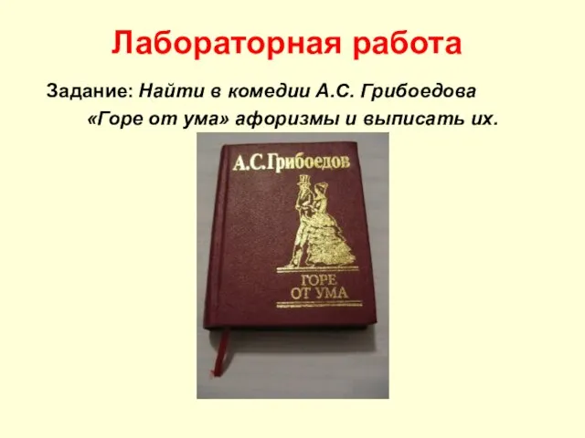 Лабораторная работа Задание: Найти в комедии А.С. Грибоедова «Горе от ума» афоризмы и выписать их.