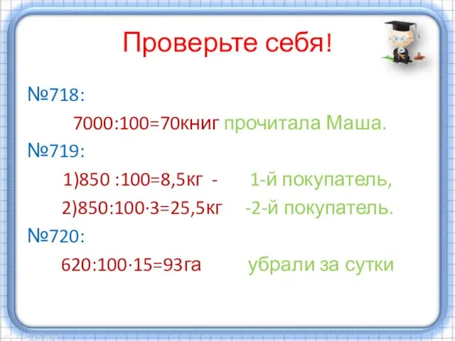 Проверьте себя! №718: 7000:100=70книг прочитала Маша. №719: 1)850 :100=8,5кг - 1-й