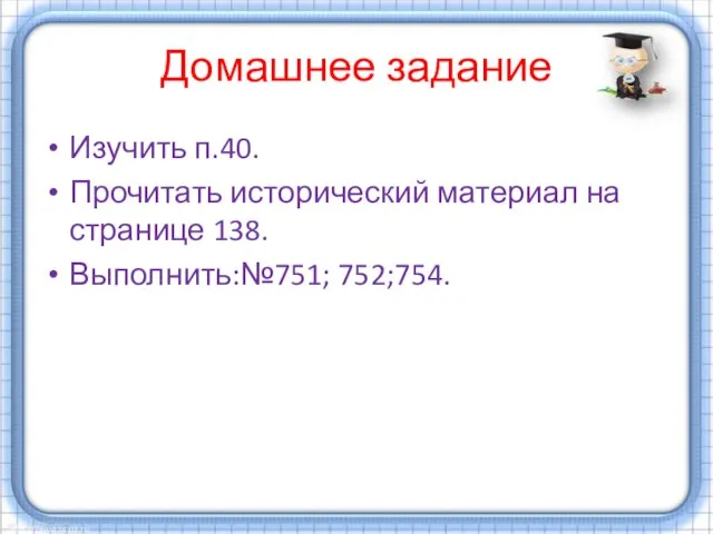 Домашнее задание Изучить п.40. Прочитать исторический материал на странице 138. Выполнить:№751; 752;754.