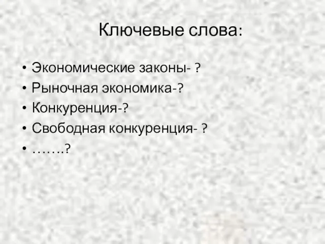 Ключевые слова: Экономические законы- ? Рыночная экономика-? Конкуренция-? Свободная конкуренция- ? …….?