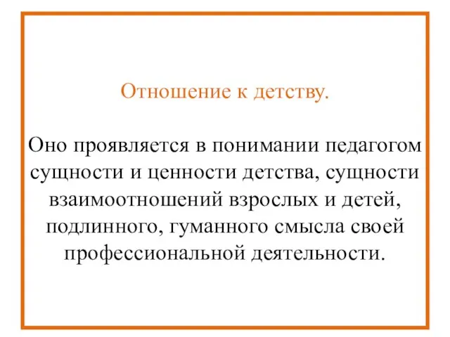 Отношение к детству. Оно проявляется в понимании педагогом сущности и ценности