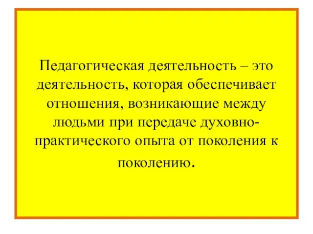 Педагогическая деятельность – это деятельность, которая обеспечивает отношения, возникающие между людьми