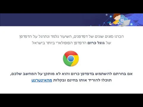 הכרנו סוגים שונים של דפדפנים, השיעור נלמד ונתרגל על הדפדפן של