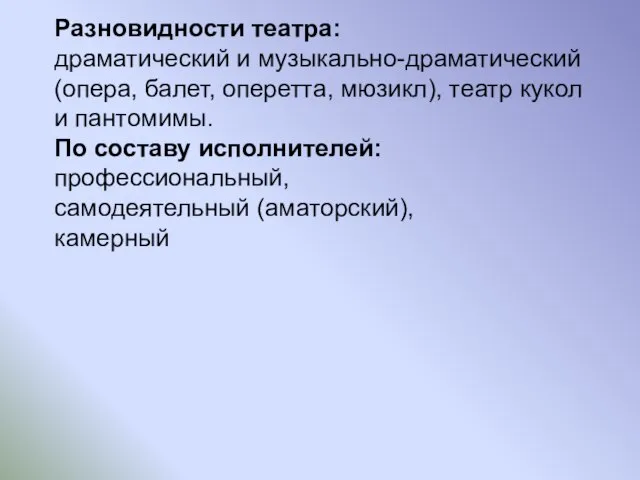 Разновидности театра: драматический и музыкально-драматический (опера, балет, оперетта, мюзикл), театр кукол