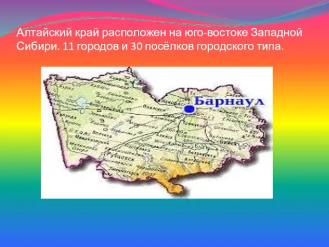 Алтайский край расположен на юго-востоке Западной Сибири. 11 городов и 30 посёлков городского типа.