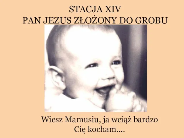 STACJA XIV PAN JEZUS ZŁOŻONY DO GROBU Wiesz Mamusiu, ja wciąż bardzo Cię kocham....