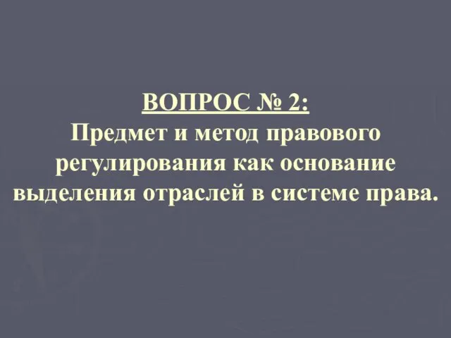 ВОПРОС № 2: Предмет и метод правового регулирования как основание выделения отраслей в системе права.