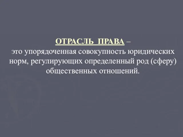 ОТРАСЛЬ ПРАВА – это упорядоченная совокупность юридических норм, регулирующих определенный род (сферу) общественных отношений.