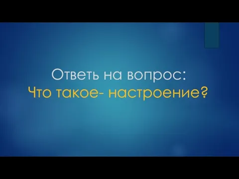 Ответь на вопрос: Что такое- настроение?