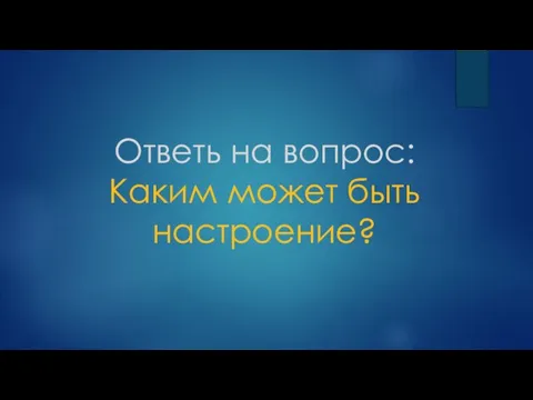 Ответь на вопрос: Каким может быть настроение?