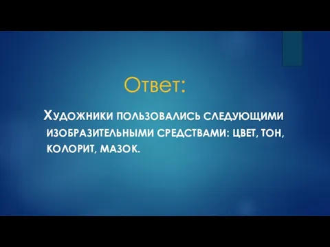 Ответ: ХУДОЖНИКИ ПОЛЬЗОВАЛИСЬ СЛЕДУЮЩИМИ ИЗОБРАЗИТЕЛЬНЫМИ СРЕДСТВАМИ: ЦВЕТ, ТОН, КОЛОРИТ, МАЗОК.