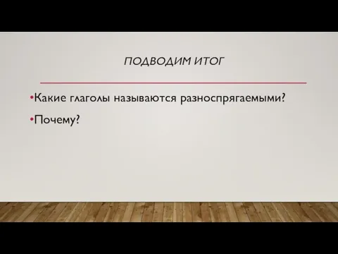 ПОДВОДИМ ИТОГ Какие глаголы называются разноспрягаемыми? Почему?