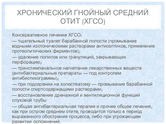 ХРОНИЧЕСКИЙ ГНОЙНЫЙ СРЕДНИЙ ОТИТ (ХГСО) Консервативное лечение ХГСО: — тщательный туалет