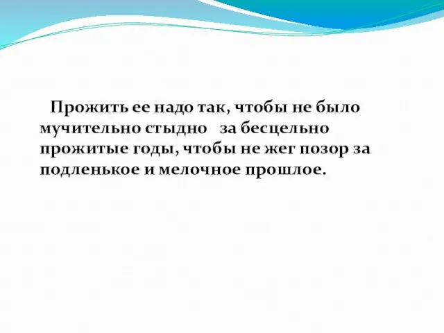 Прожить ее надо так, чтобы не было мучительно стыдно за бесцельно