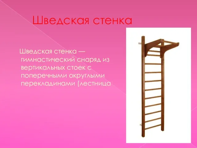 Шведская стенка Шведская стенка —гимнастический снаряд из вертикальных стоек с поперечными округлыми перекладинами (лестница).