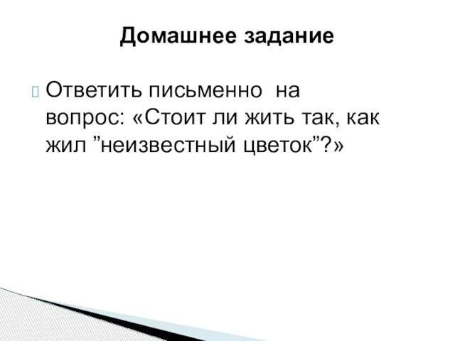 Ответить письменно на вопрос: «Стоит ли жить так, как жил ”неизвестный цветок”?» Домашнее задание