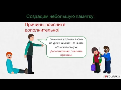 Создадим небольшую памятку. Причины поясните дополнительно! Зачем вы устроили взрыв на