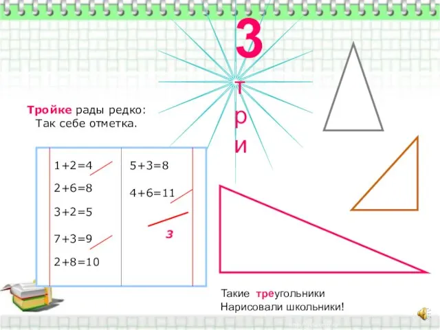 Такие треугольники Нарисовали школьники! 3 три Тройке рады редко: Так себе отметка.