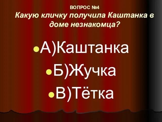 ВОПРОС №4 Какую кличку получила Каштанка в доме незнакомца? А)Каштанка Б)Жучка В)Тётка